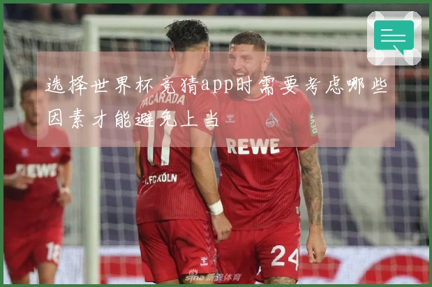 选择世界杯竞猜app时需要考虑哪些因素才能避免上当